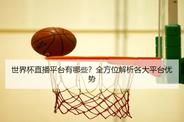 世界杯直播平台有哪些？全方位解析各大平台优势