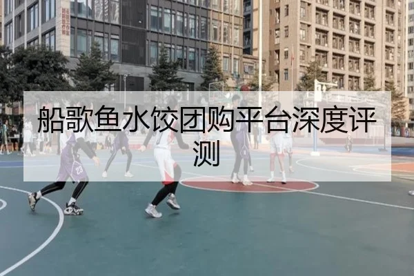 船歌鱼水饺团购平台深度评测