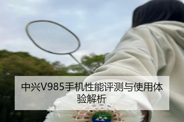 中兴V985手机性能评测与使用体验解析