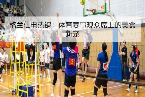 格兰仕电热锅：体育赛事观众席上的美食新宠