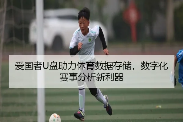 爱国者U盘助力体育数据存储，数字化赛事分析新利器