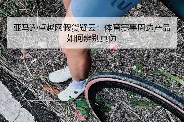 亚马逊卓越网假货疑云：体育赛事周边产品如何辨别真伪