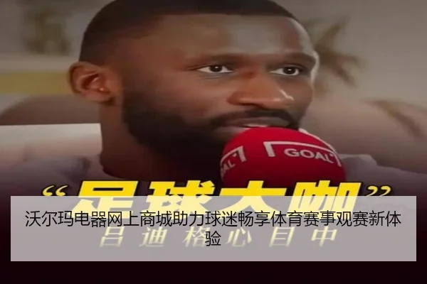 沃尔玛电器网上商城助力球迷畅享体育赛事观赛新体验