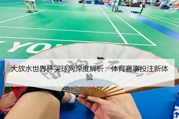 大放水世界杯买球网深度解析：体育赛事投注新体验
